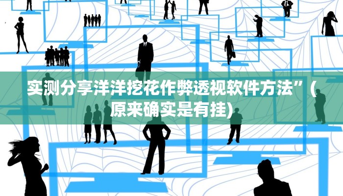实测分享洋洋挖花作弊透视软件方法”(原来确实是有挂)