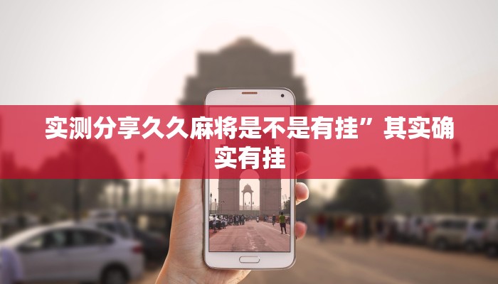 实测分享久久麻将是不是有挂”其实确实有挂
