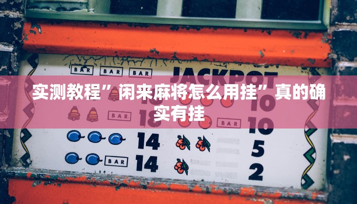 实测教程”闲来麻将怎么用挂”真的确实有挂