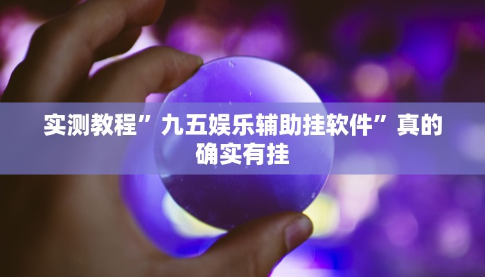 实测教程”九五娱乐辅助挂软件”真的确实有挂