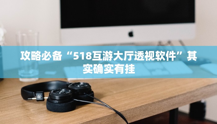 攻略必备“518互游大厅透视软件”其实确实有挂
