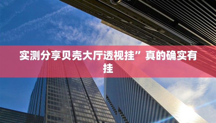 实测分享贝壳大厅透视挂”真的确实有挂