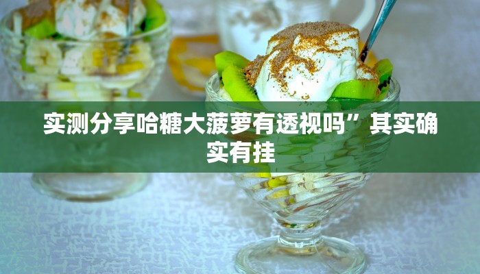 实测分享哈糖大菠萝有透视吗”其实确实有挂
