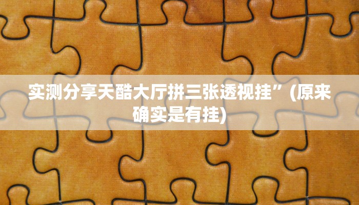 实测分享天酷大厅拼三张透视挂”(原来确实是有挂)