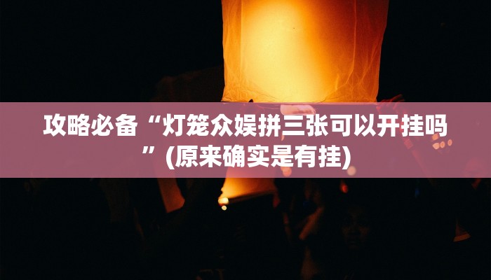 攻略必备“灯笼众娱拼三张可以开挂吗”(原来确实是有挂)