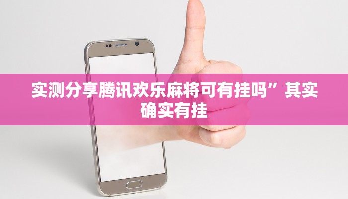 实测分享腾讯欢乐麻将可有挂吗”其实确实有挂
