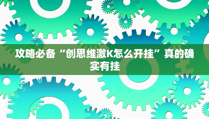 攻略必备“创思维激K怎么开挂”真的确实有挂