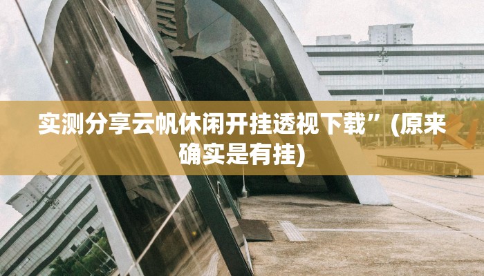 实测分享云帆休闲开挂透视下载”(原来确实是有挂)