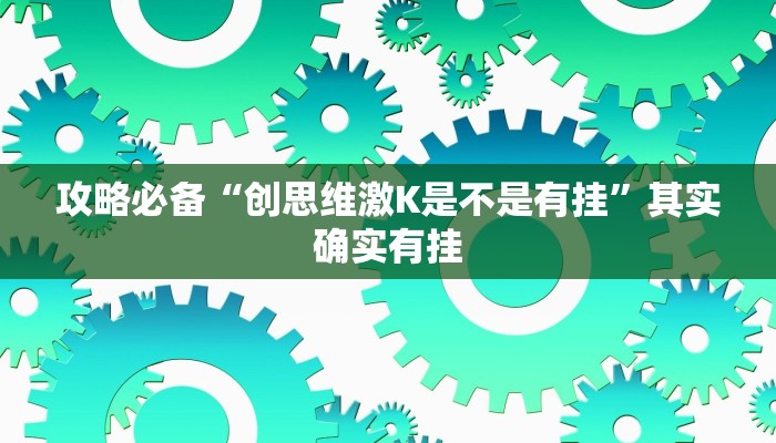 攻略必备“创思维激K是不是有挂”其实确实有挂
