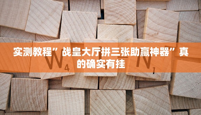 实测教程”战皇大厅拼三张助赢神器”真的确实有挂