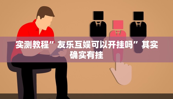 实测教程”友乐互娱可以开挂吗”其实确实有挂

