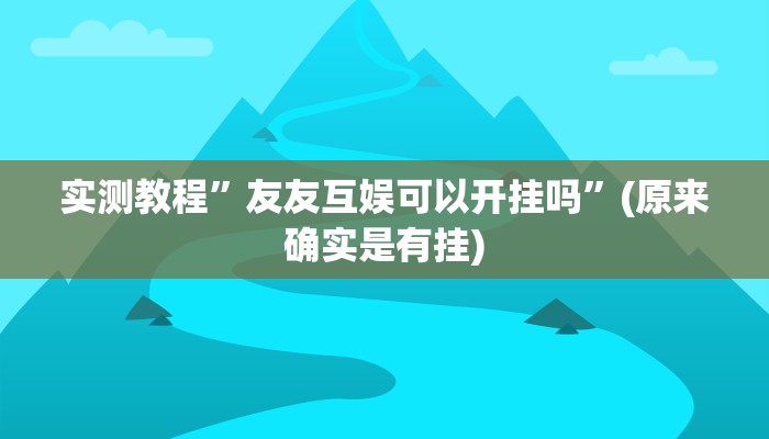 实测教程”友友互娱可以开挂吗”(原来确实是有挂)