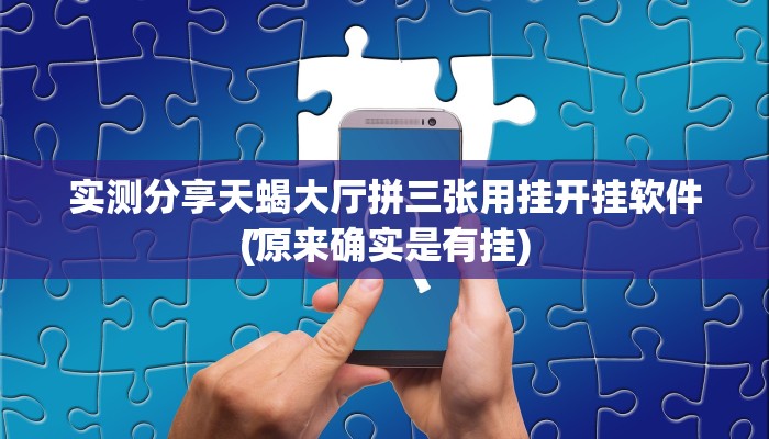 实测分享天蝎大厅拼三张用挂开挂软件”
(原来确实是有挂)