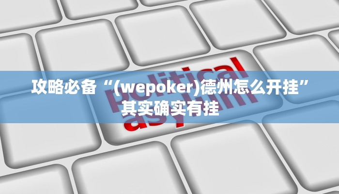攻略必备“(wepoker)德州怎么开挂”其实确实有挂
