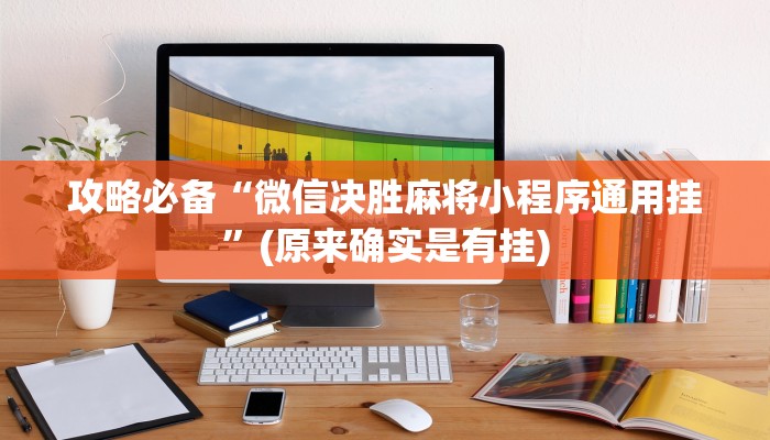 攻略必备“微信决胜麻将小程序通用挂”(原来确实是有挂)