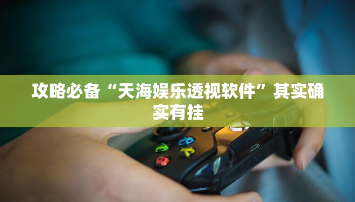攻略必备“天海娱乐透视软件”其实确实有挂
