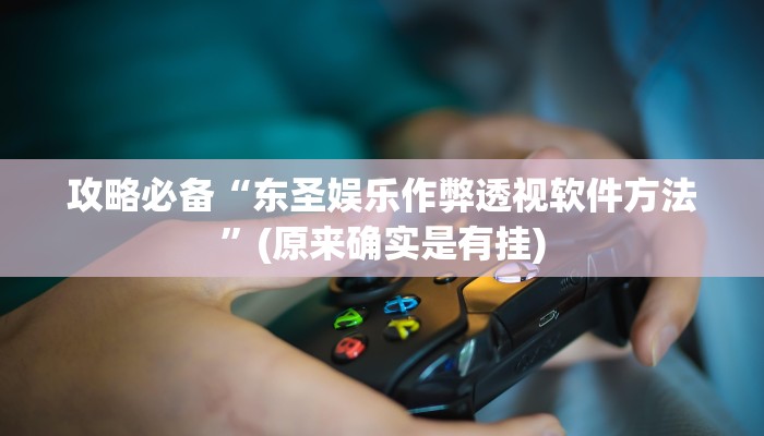 攻略必备“东圣娱乐作弊透视软件方法”(原来确实是有挂)