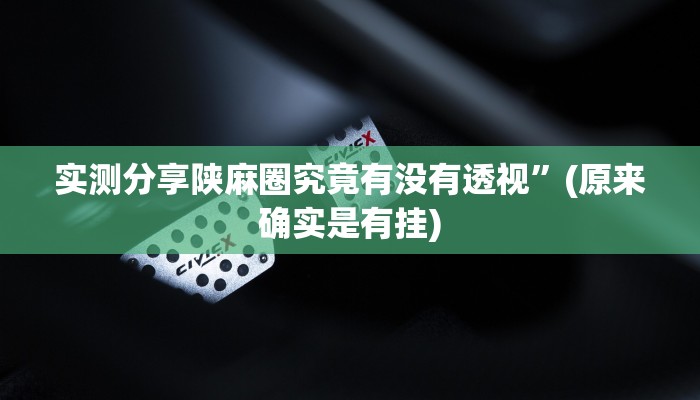实测分享陕麻圈究竟有没有透视”(原来确实是有挂)