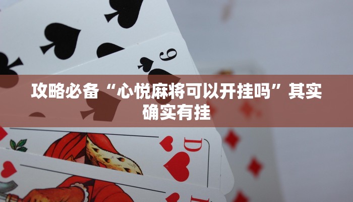 攻略必备“心悦麻将可以开挂吗”其实确实有挂
