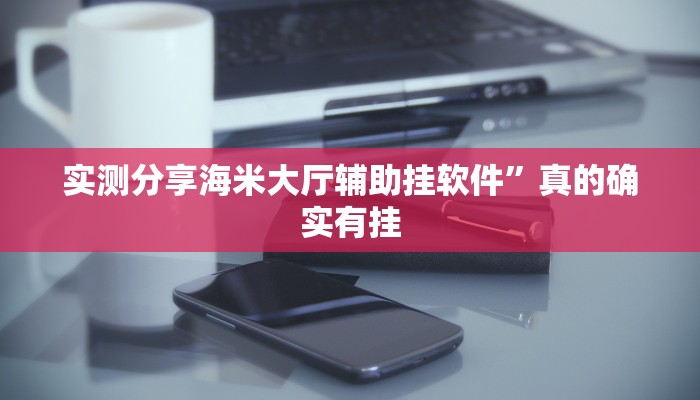 实测分享海米大厅辅助挂软件”真的确实有挂