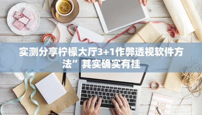 实测分享柠檬大厅3+1作弊透视软件方法”其实确实有挂
