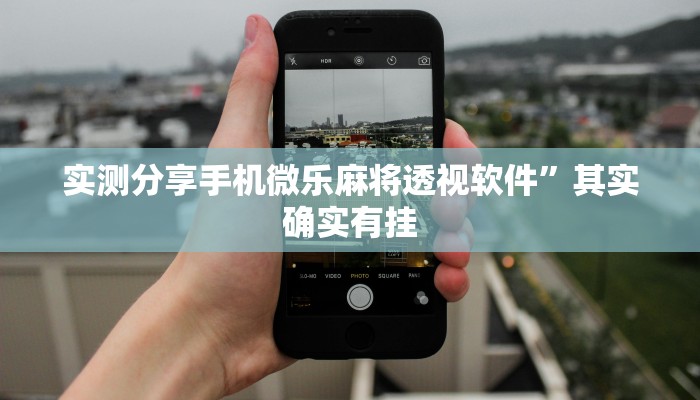 实测分享手机微乐麻将透视软件”其实确实有挂
