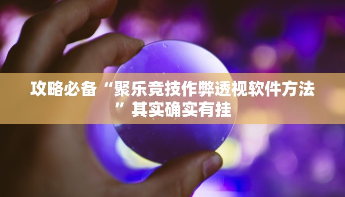 攻略必备“聚乐竞技作弊透视软件方法”其实确实有挂
