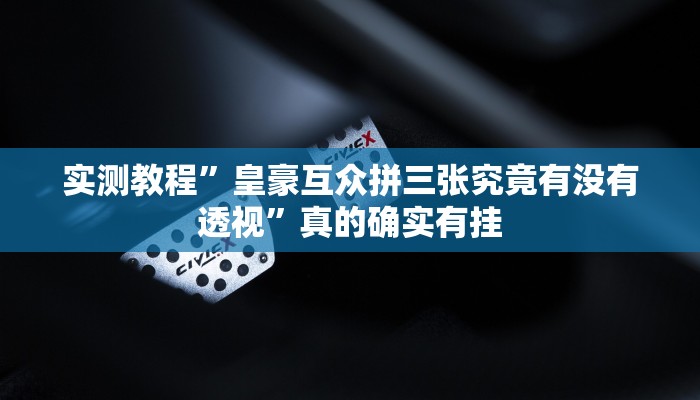 实测教程”皇豪互众拼三张究竟有没有透视”真的确实有挂