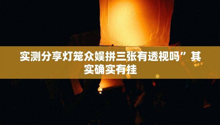 实测分享灯笼众娱拼三张有透视吗”其实确实有挂
