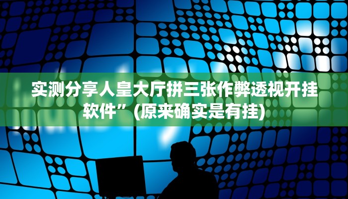 实测分享人皇大厅拼三张作弊透视开挂软件”(原来确实是有挂)