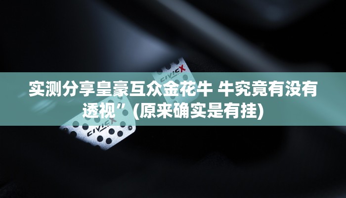 实测分享皇豪互众金花牛 牛究竟有没有透视”(原来确实是有挂)