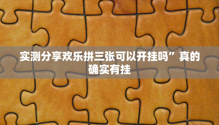 实测分享欢乐拼三张可以开挂吗”真的确实有挂