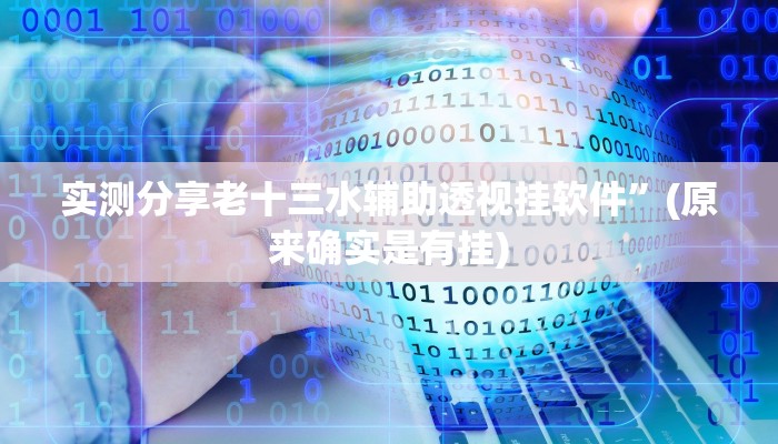 实测分享老十三水辅助透视挂软件”(原来确实是有挂)