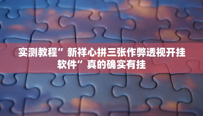 实测教程”新祥心拼三张作弊透视开挂软件”真的确实有挂