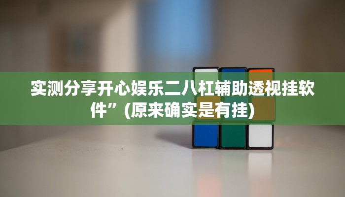 实测分享开心娱乐二八杠辅助透视挂软件”(原来确实是有挂)