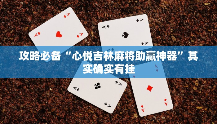 攻略必备“心悦吉林麻将助赢神器”其实确实有挂
