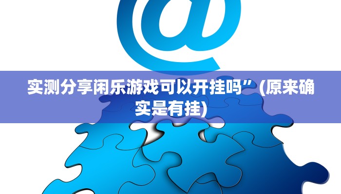 实测分享闲乐游戏可以开挂吗”(原来确实是有挂)