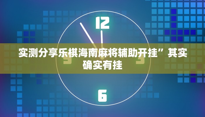 实测分享乐棋海南麻将辅助开挂”其实确实有挂
