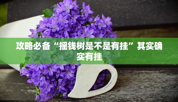 攻略必备“摇钱树是不是有挂”其实确实有挂
