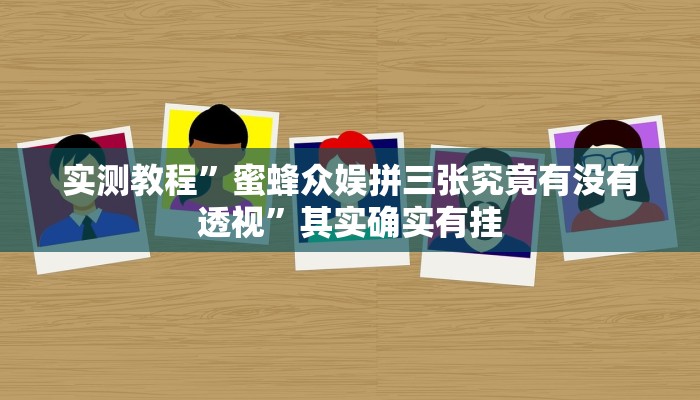 实测教程”蜜蜂众娱拼三张究竟有没有透视”其实确实有挂

