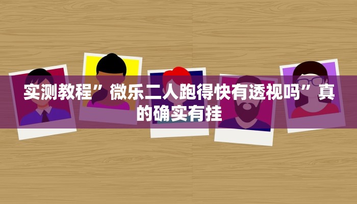 实测教程”微乐二人跑得快有透视吗”真的确实有挂