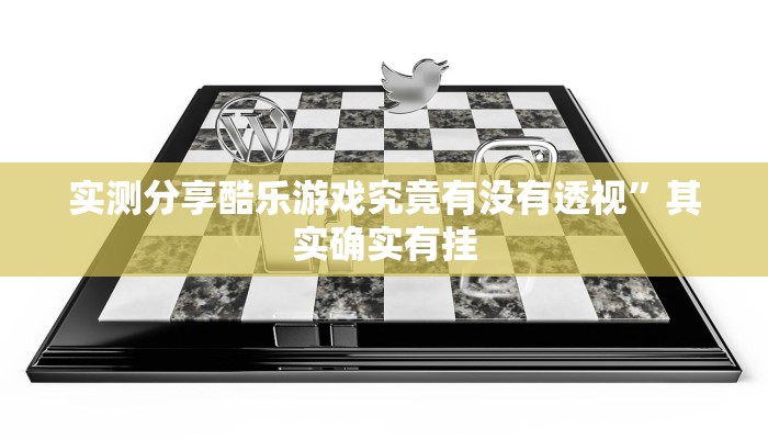 实测分享酷乐游戏究竟有没有透视”其实确实有挂
