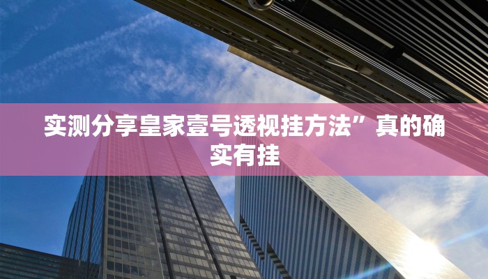 实测分享皇家壹号透视挂方法”真的确实有挂