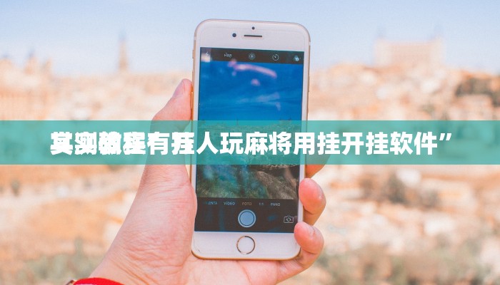 实测教程”万人玩麻将用挂开挂软件”
其实确实有挂
