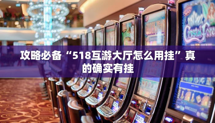 攻略必备“518互游大厅怎么用挂”真的确实有挂