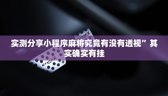 实测分享小程序麻将究竟有没有透视”其实确实有挂
