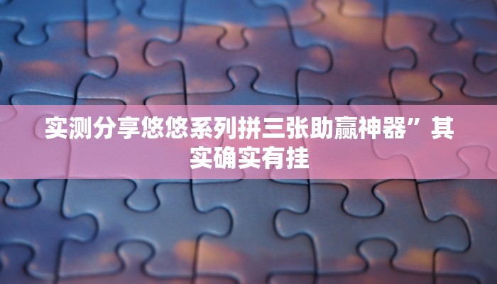 实测分享悠悠系列拼三张助赢神器”其实确实有挂
