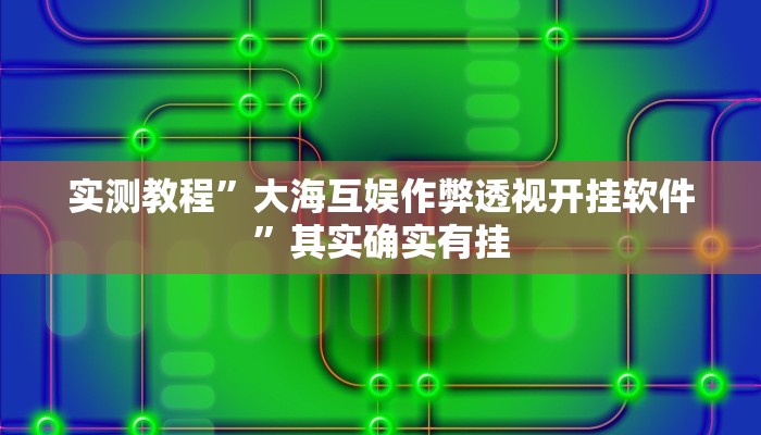 实测教程”大海互娱作弊透视开挂软件”其实确实有挂
