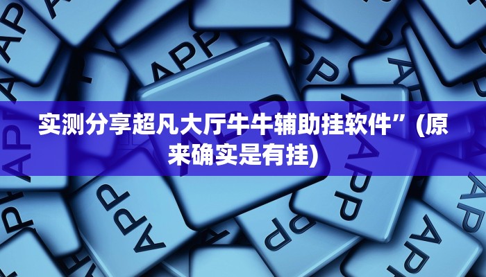 实测分享超凡大厅牛牛辅助挂软件”(原来确实是有挂)