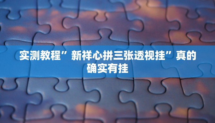 实测教程”新祥心拼三张透视挂”真的确实有挂